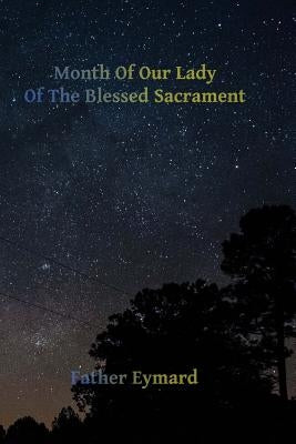 Month of Our Lady of the Blessed Sacrament: With A Letter of His Emminence Cardinal Gibbons, Approving the Works of Father Eymard. Paperback Createspace Independent Publishing Platform