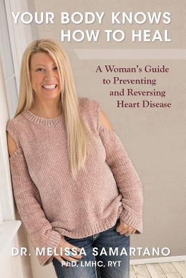 Your Body Knows How to Heal: A Woman's Guide to Preventing and Reversing Heart Disease by Samartano, Melissa