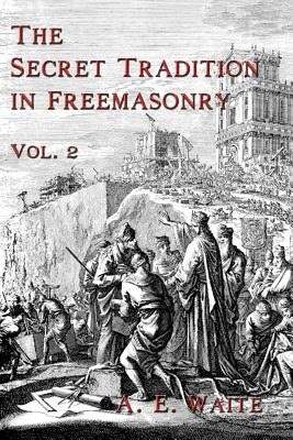 The Secret Tradition In Freemasonry: Vol. 2 by Waite, A. E.