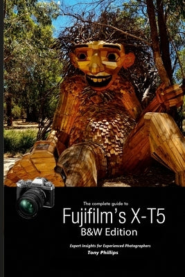 The Complete Guide to Fujifilm's X-T5 (B&W Edition) by Phillips, Tony