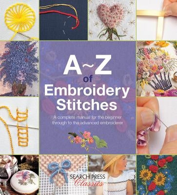 A-Z of Embroidery Stitches: A Complete Manual for the Beginner Through to the Advanced Embroiderer by Country Bumpkin
