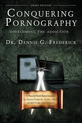 Conquering Pornography: Overcoming the Addiction by Frederick, Dennis G.