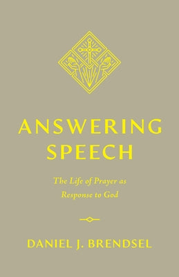 Answering Speech: The Life of Prayer as Response to God by Brendsel, Daniel J.