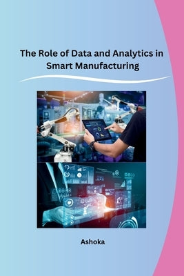 The Role of Data and Analytics in Smart Manufacturing by Ashoka