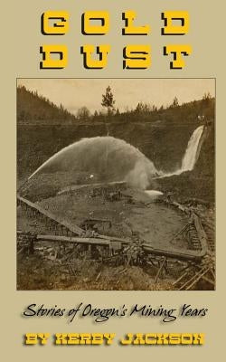 Gold Dust: Stories of Oregon's Mining Years Paperback Createspace Independent Publishing Platform
