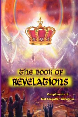 The Book of Revelations: An easy-to-understand description of how our world will soon come to an end. by Ministries, Not Forgotten