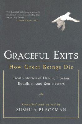 Graceful Exits: How Great Beings Die: Death Stories of Hindu, Tibetan Buddhist, and Zen Masters by Blackman, Sushila