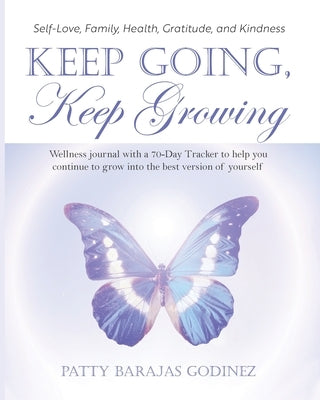 Keep Going, Keep Growing: A wellness journal with a 70-day tracker to help you continue to grow into the best version of yourself by Godinez, Patty Barajas