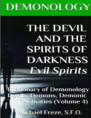 DEMONOLOGY THE DEVIL AND THE SPIRITS OF DARKNESS Evil Spirits: Dictionary of Dem by Freze, Michael