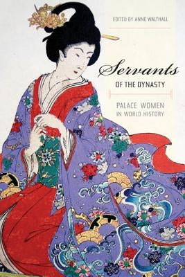 Servants of the Dynasty: Palace Women in World History Volume 7 Paperback University of California Press