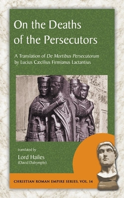 On the Deaths of the Persecutors: A Translation of De Mortibus Persecutorum by Lucius Caecilius Firmianus Lactantius Paperback Evolution Publishing & Manufacturing