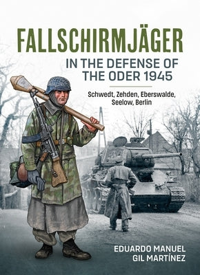 Fallschirmjäger -- In the Defense of the Oder 1945: Schwedt, Zehden, Eberswalde, Seelow, Berlin Paperback Helion & Company