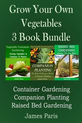 Grow Your Own Vegetables: 3 Book Bundle: Container Gardening, Raised Bed Gardening, Companion Planting Paperback Createspace Independent Publishing Platform