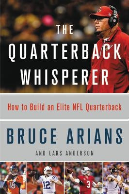 The Quarterback Whisperer: How to Build an Elite NFL Quarterback by Arians, Bruce