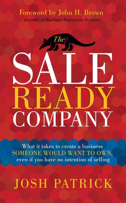 The Sale Ready Company: What It Takes to Create a Business Someone Would Want to Own, Even If You Have No Intention of Selling by Patrick, Josh