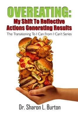 Overeating: My Shift to Reflective Actions Generating Results: The Transitioning to I Can from I Can't Series by Burton, Sharon L.