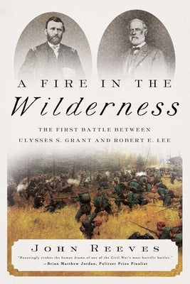 A Fire in the Wilderness: The First Battle Between Ulysses S. Grant and Robert E. Lee by Reeves, John