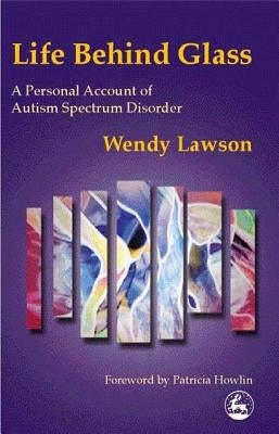 Life Behind Glass: A Personal Account of Autism Spectrum Disorder by Lawson, Wendy