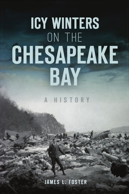 Icy Winters on the Chesapeake Bay: A History by Foster, James L.