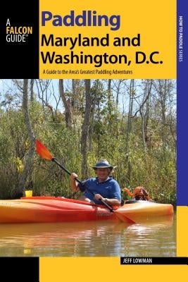 Paddling Maryland and Washington, DC: A Guide to the Area's Greatest Paddling Adventures Paperback Falcon Press Publishing
