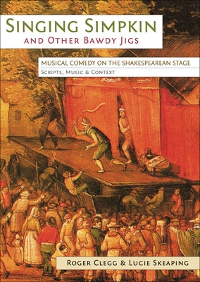 Singing Simpkin and other Bawdy Jigs: Musical Comedy on the Shakespearean Stage: Scripts, Music and Context by Clegg, Roger