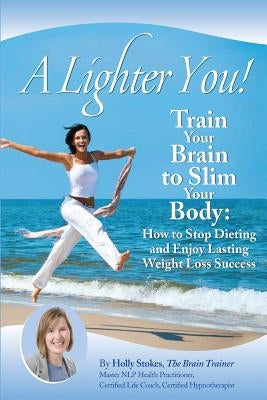 A Lighter You! Train Your Brain to Slim Your Body by Stokes, Holly L.