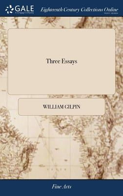 Three Essays: On Picturesque Beauty; On Picturesque Travel; and On Sketching Landscape: to Which is Added a Poem, On Landscape Paint by Gilpin, William