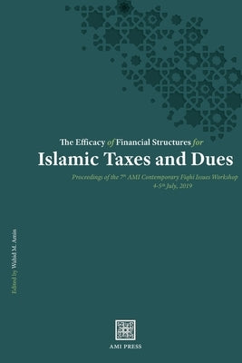 The Efficacy of Financial Structures for Islamic Taxes and Dues: Proceedings of the 7th AMI Contemporary Fiqh&#299; Issues Workshop, 4-5th July 2019 by Amin, Wahid M.