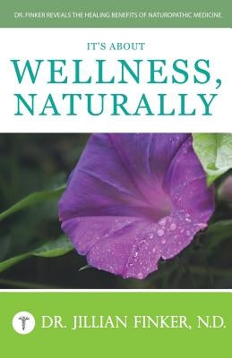It's About Wellness, Naturally: Dr. Finker Reveals the Healing Benefits of Naturopathic Medicine Paperback Createspace Independent Publishing Platform