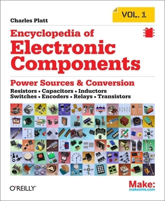 Encyclopedia of Electronic Components Volume 1: Resistors, Capacitors, Inductors, Switches, Encoders, Relays, Transistors by Platt, Charles