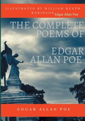 The Complete Poems of Edgar Allan Poe Illustrated by William Heath Robinson: Poetical Works and Poetry (unabridged versions) Paperback Books on Demand