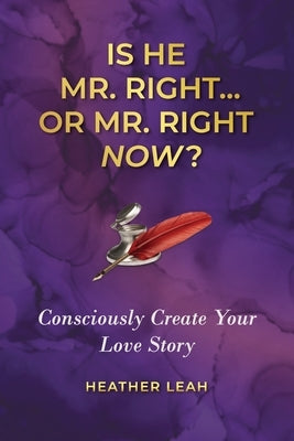 Is He Mr. Right...or Mr. Right Now?: Consciously Create Your Love Story by Leah, Heather