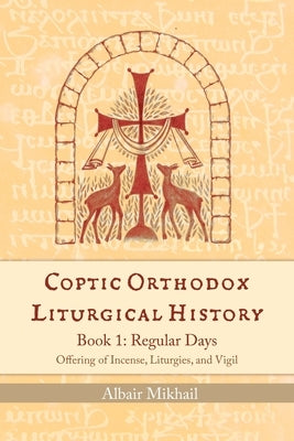 Coptic Orthodox Liturgical History - Book 1: Regular Days (Offering of Incense, Liturgies, and Vigil): Regular Days Paperback St. Mary & St. Moses Abbey Press
