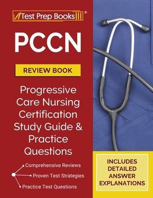 PCCN Review Book 2023-2024: PCCN Study Guide and Practice Test Questions for the Progressive Care Certified Nurse Exam [Updated for the New Certif by Tpb Publishing