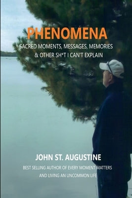 Phenomena-Sacred Moments, Messages, Memories & Other Sh*t I Can't Explain by St Augustine, John