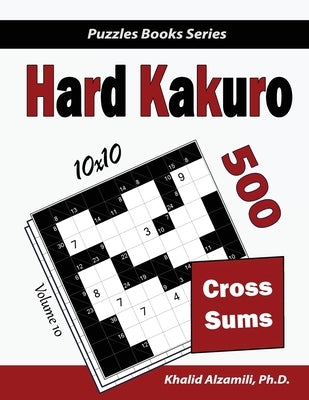 Hard Kakuro: 500 Hard Cross Sums Puzzles (10x10) Paperback Dr. Khalid Alzamili Pub