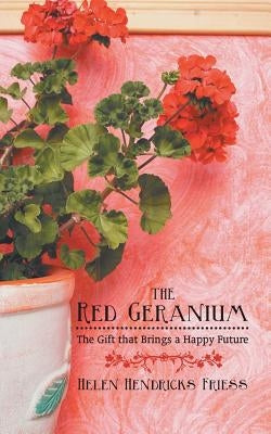 The Red Geranium: The Gift That Brings a Happy Future by Friess, Helen Hendricks