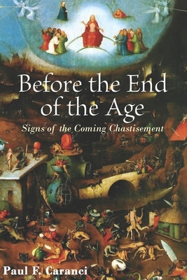 Before the End of the Age: Signs of the Coming Chastisement by Caranci, Paul F.