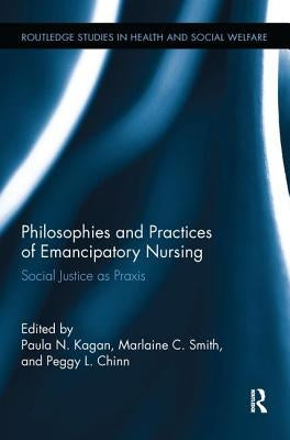 Philosophies and Practices of Emancipatory Nursing: Social Justice as Praxis by Kagan, Paula N.