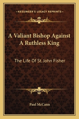 A Valiant Bishop Against a Ruthless King: The Life of St. John Fisher Paperback Kessinger Publishing