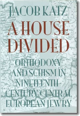 A House Divided: Orthodoxy and Schism in Nineteenth-Century Central European Jewry by Katz, Jacob