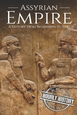 Assyrian Empire: A History from Beginning to End Paperback Independently Published
