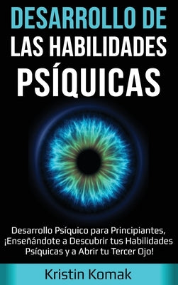 Desarrollo de las Habilidades Psíquicas: Desarrollo Psíquico para Principiantes, ¡Enseñándote a Descubrir tus Habilidades Psíquicas y a Abrir tu Terce by Komak, Kristin