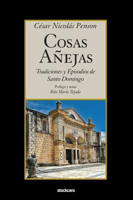 Cosas Añejas: Tradiciones y Episodios de Santo Domingo by Penson, Cesar Nicolas