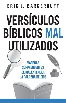 Versículos Bíblicos Mal Utilizados: Maneras Sorprendentes de Malentender La Palabra de Dios by Bargerhuff, Eric