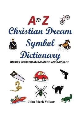 A to Z Christian Dream Symbols Dictionary: Unlock Your Dream Meaning and Message by Volkots, John Mark