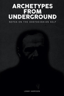 Archetypes from Underground: Notes on the Dostoevskian Self by Harrison, Lonny