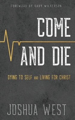 Come and Die: Dying to Self and Living for Christ, A Book on Christian Discipleship by West, Joshua