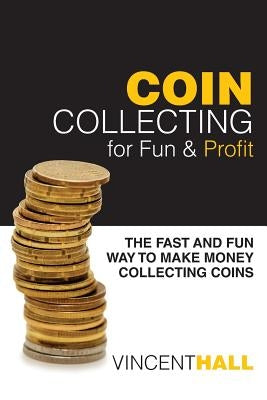 Coin Collecting for Fun & Profit: The Fast and Fun Way to Make Money Collecting Coins Paperback Createspace Independent Publishing Platform