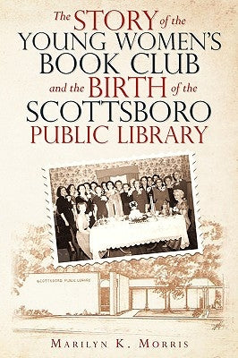 The Story of the Young Women's Book Club and the Birth of the Scottboro Public Library by Morris, Marilyn K.